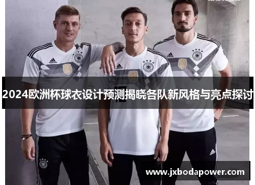 2024欧洲杯球衣设计预测揭晓各队新风格与亮点探讨