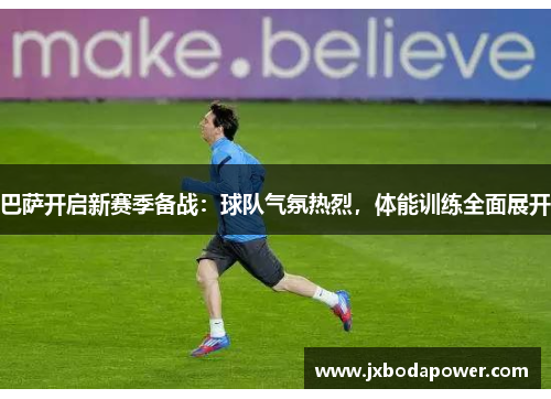 巴萨开启新赛季备战：球队气氛热烈，体能训练全面展开