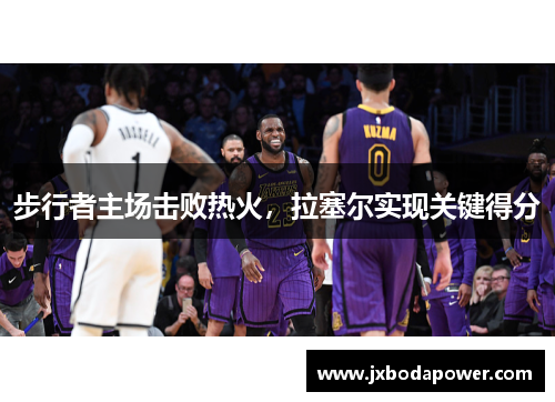步行者主场击败热火，拉塞尔实现关键得分
