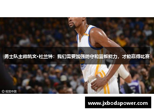 勇士队主帅凯文·杜兰特：我们需要加强防守和篮板能力，才能赢得比赛