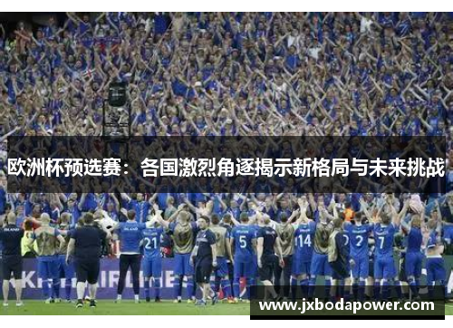 欧洲杯预选赛：各国激烈角逐揭示新格局与未来挑战