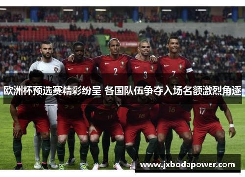 欧洲杯预选赛精彩纷呈 各国队伍争夺入场名额激烈角逐