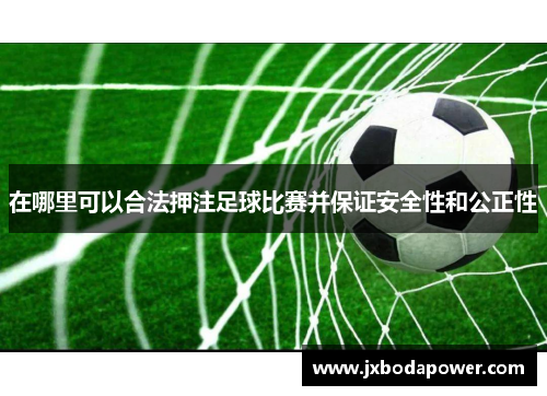 在哪里可以合法押注足球比赛并保证安全性和公正性