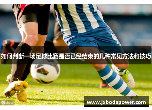 如何判断一场足球比赛是否已经结束的几种常见方法和技巧