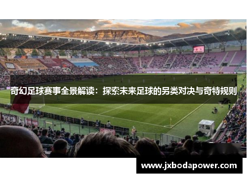 奇幻足球赛事全景解读：探索未来足球的另类对决与奇特规则