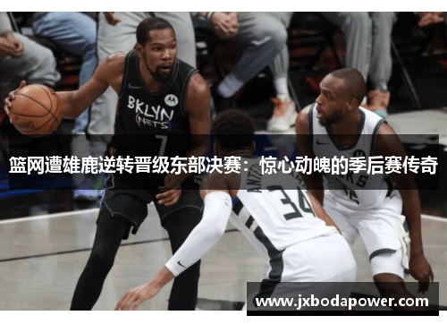 篮网遭雄鹿逆转晋级东部决赛：惊心动魄的季后赛传奇