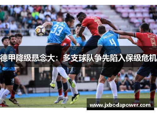德甲降级悬念大：多支球队争先陷入保级危机