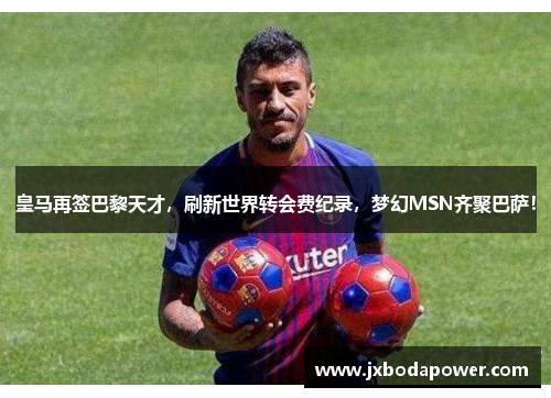 皇马再签巴黎天才，刷新世界转会费纪录，梦幻MSN齐聚巴萨！