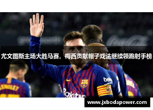尤文图斯主场大胜马赛，梅西贡献帽子戏法继续领跑射手榜