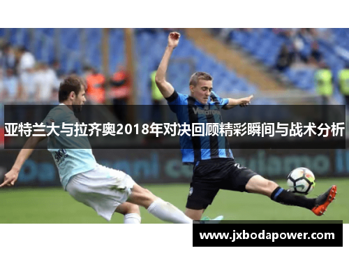 亚特兰大与拉齐奥2018年对决回顾精彩瞬间与战术分析