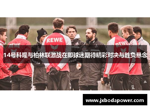 14号科隆与柏林联激战在即球迷期待精彩对决与胜负悬念