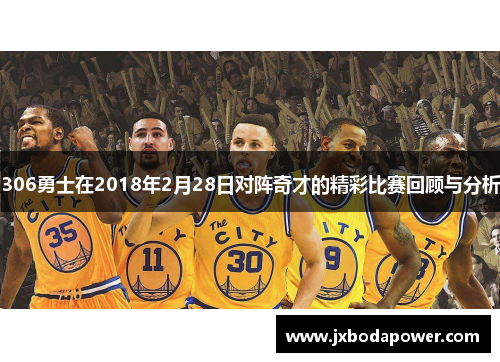 306勇士在2018年2月28日对阵奇才的精彩比赛回顾与分析