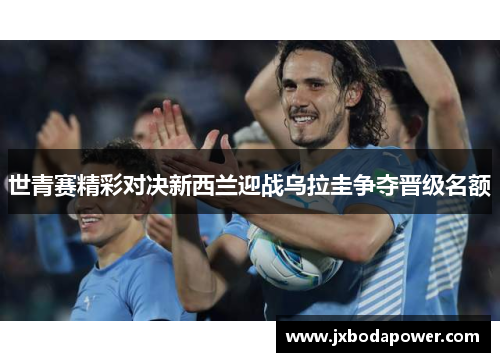 世青赛精彩对决新西兰迎战乌拉圭争夺晋级名额