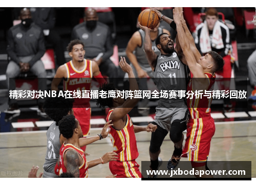 精彩对决NBA在线直播老鹰对阵篮网全场赛事分析与精彩回放