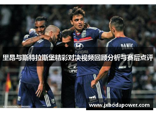 里昂与斯特拉斯堡精彩对决视频回顾分析与赛后点评