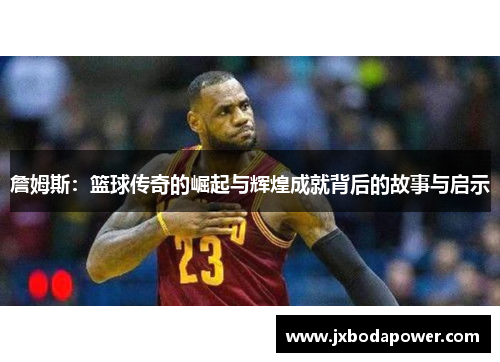 詹姆斯：篮球传奇的崛起与辉煌成就背后的故事与启示