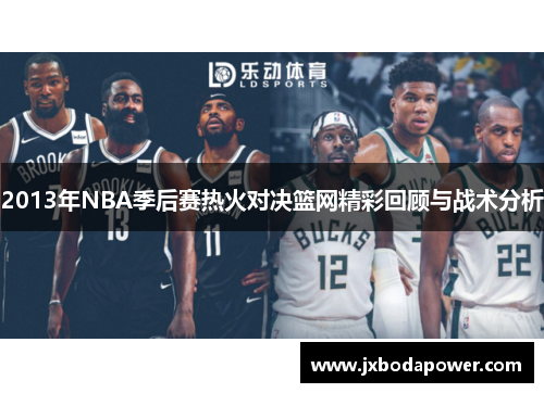 2013年NBA季后赛热火对决篮网精彩回顾与战术分析